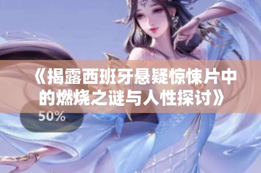 《揭露西班牙悬疑惊悚片中的燃烧之谜与人性探讨》