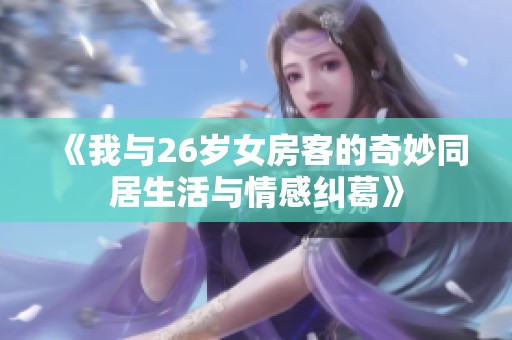 《我与26岁女房客的奇妙同居生活与情感纠葛》