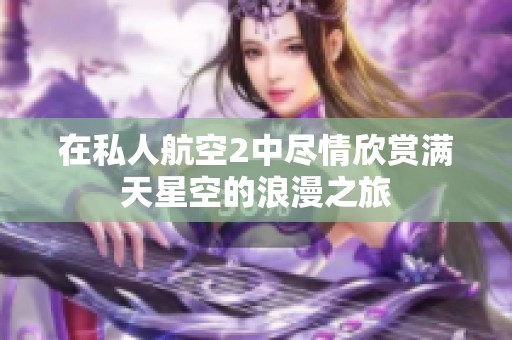 在私人航空2中尽情欣赏满天星空的浪漫之旅