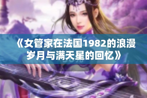 《女管家在法国1982的浪漫岁月与满天星的回忆》