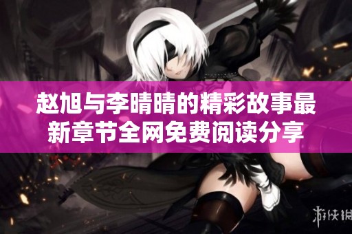 赵旭与李晴晴的精彩故事最新章节全网免费阅读分享