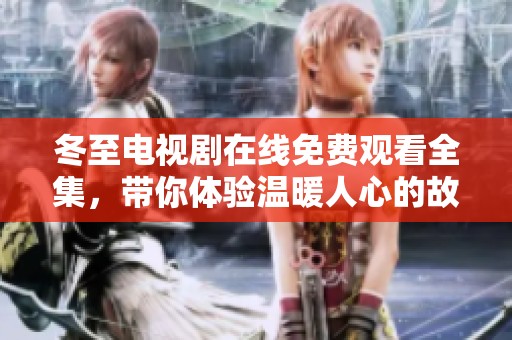 冬至电视剧在线免费观看全集，带你体验温暖人心的故事