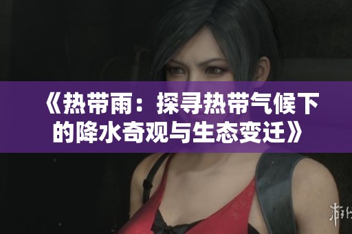 《热带雨：探寻热带气候下的降水奇观与生态变迁》
