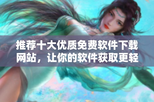 推荐十大优质免费软件下载网站，让你的软件获取更轻松