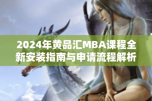2024年黄品汇MBA课程全新安装指南与申请流程解析