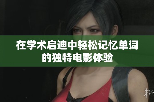 在学术启迪中轻松记忆单词的独特电影体验