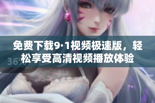 免费下载9·1视频极速版，轻松享受高清视频播放体验