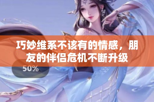 巧妙维系不该有的情感，朋友的伴侣危机不断升级