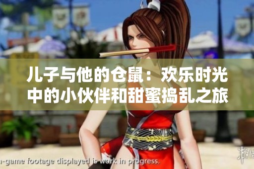 儿子与他的仓鼠：欢乐时光中的小伙伴和甜蜜捣乱之旅