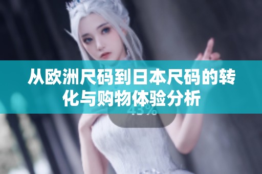 从欧洲尺码到日本尺码的转化与购物体验分析