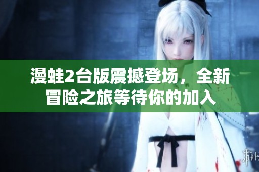 漫蛙2台版震撼登场，全新冒险之旅等待你的加入