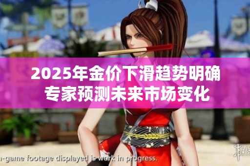 2025年金价下滑趋势明确 专家预测未来市场变化