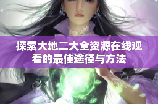 探索大地二大全资源在线观看的最佳途径与方法