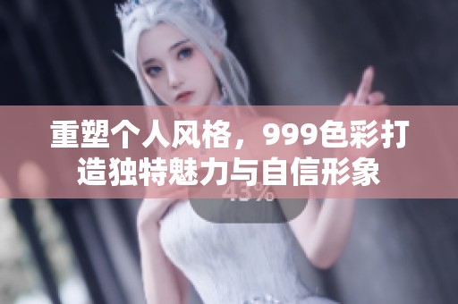 重塑个人风格，999色彩打造独特魅力与自信形象