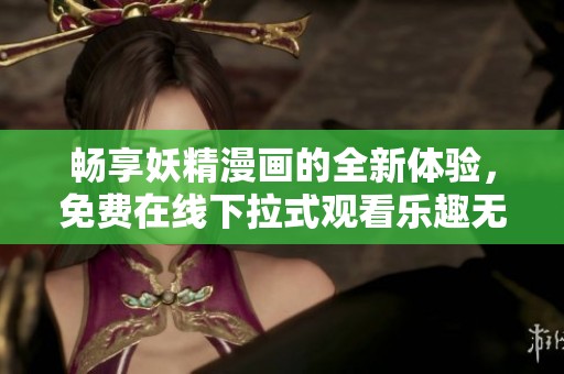 畅享妖精漫画的全新体验，免费在线下拉式观看乐趣无穷