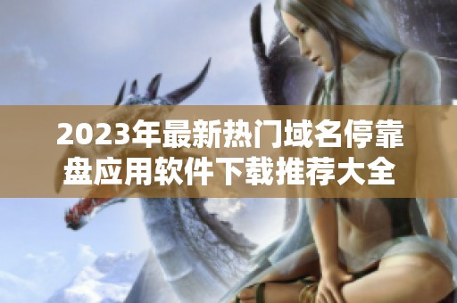 2023年最新热门域名停靠盘应用软件下载推荐大全