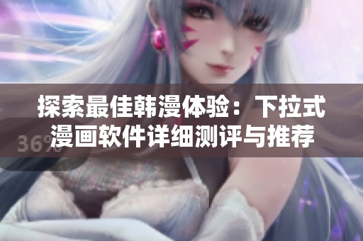 探索最佳韩漫体验：下拉式漫画软件详细测评与推荐