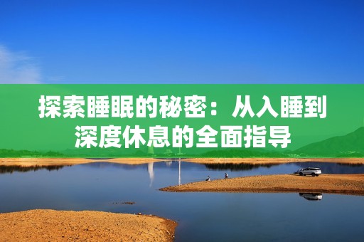 探索睡眠的秘密：从入睡到深度休息的全面指导