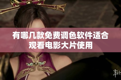 有哪几款免费调色软件适合观看电影大片使用