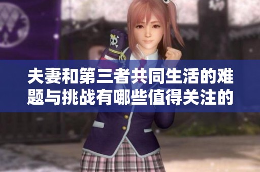 夫妻和第三者共同生活的难题与挑战有哪些值得关注的地方
