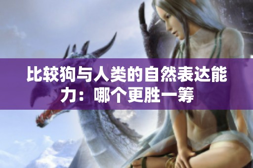 比较狗与人类的自然表达能力：哪个更胜一筹