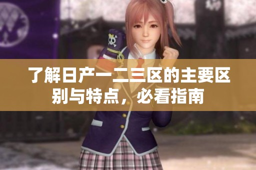 了解日产一二三区的主要区别与特点，必看指南