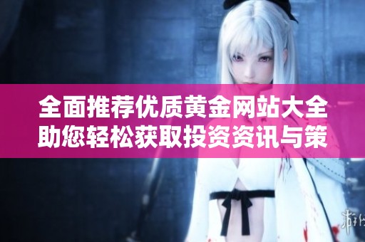 全面推荐优质黄金网站大全助您轻松获取投资资讯与策略