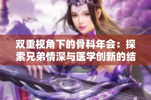 双重视角下的骨科年会：探索兄弟情深与医学创新的结合