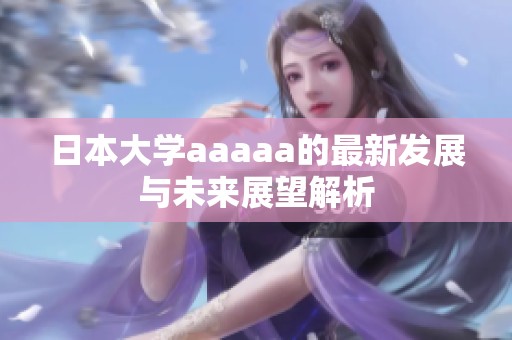 日本大学aaaaa的最新发展与未来展望解析