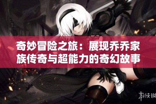 奇妙冒险之旅：展现乔乔家族传奇与超能力的奇幻故事