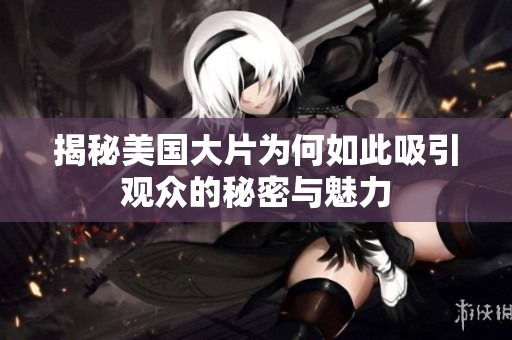 揭秘美国大片为何如此吸引观众的秘密与魅力