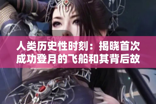 人类历史性时刻：揭晓首次成功登月的飞船和其背后故事