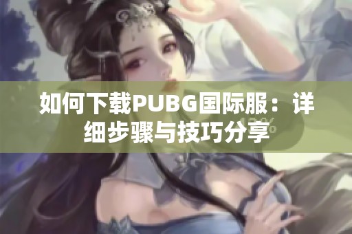 如何下载PUBG国际服：详细步骤与技巧分享