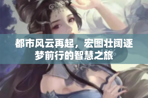 都市风云再起，宏图壮阔逐梦前行的智慧之旅