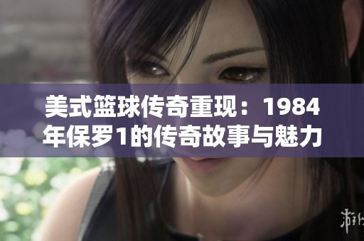 美式篮球传奇重现：1984年保罗1的传奇故事与魅力解析