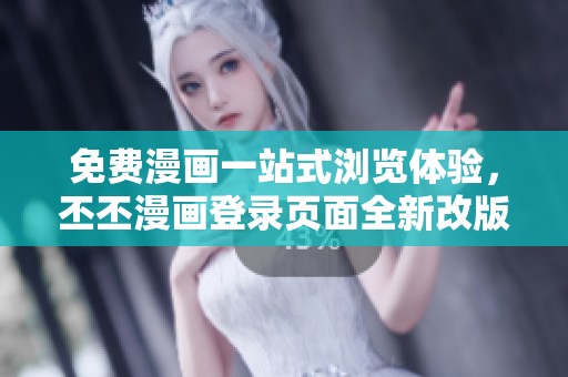 免费漫画一站式浏览体验，丕丕漫画登录页面全新改版上线