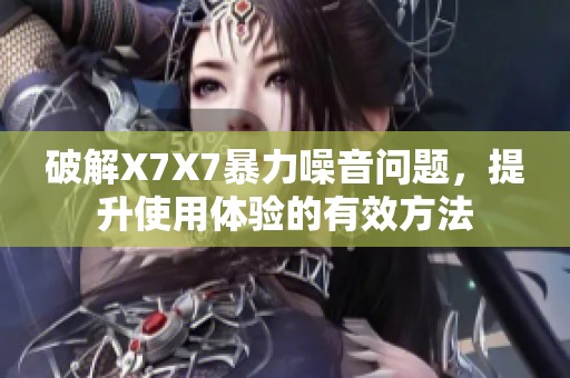 破解X7X7暴力噪音问题，提升使用体验的有效方法
