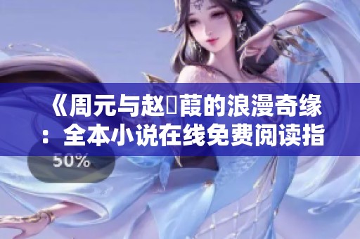 《周元与赵蒨葭的浪漫奇缘：全本小说在线免费阅读指南》
