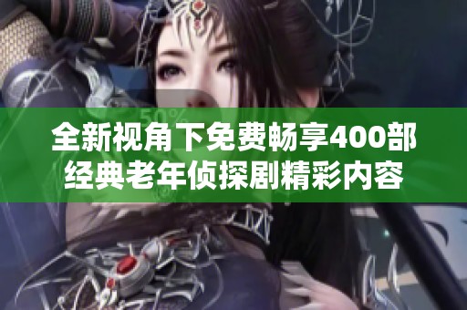 全新视角下免费畅享400部经典老年侦探剧精彩内容