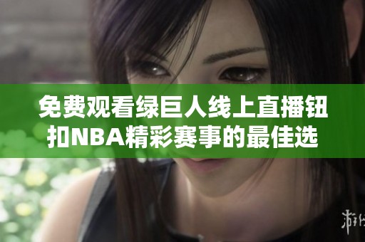 免费观看绿巨人线上直播钮扣NBA精彩赛事的最佳选择