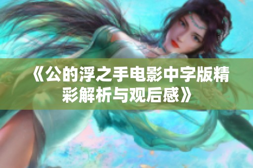《公的浮之手电影中字版精彩解析与观后感》