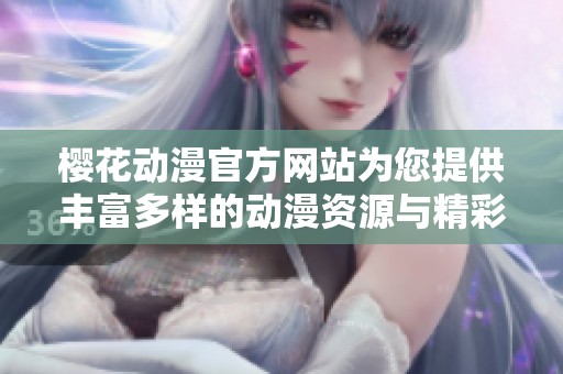 樱花动漫官方网站为您提供丰富多样的动漫资源与精彩内容