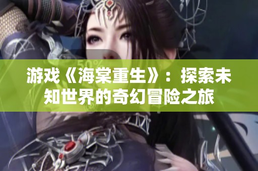 游戏《海棠重生》：探索未知世界的奇幻冒险之旅