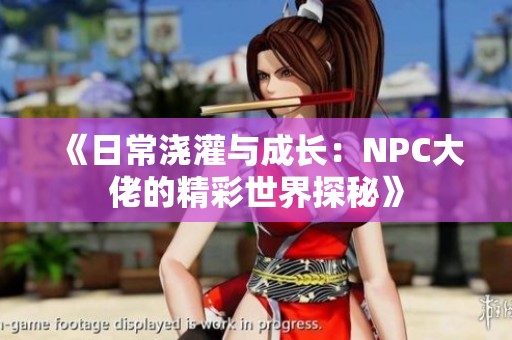 《日常浇灌与成长：NPC大佬的精彩世界探秘》