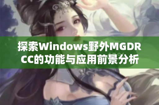 探索Windows野外MGDRCC的功能与应用前景分析