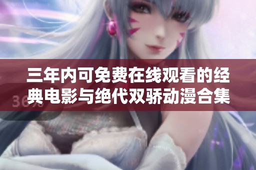 三年内可免费在线观看的经典电影与绝代双骄动漫合集