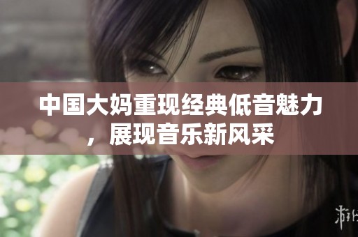 中国大妈重现经典低音魅力，展现音乐新风采