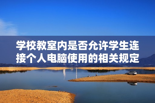 学校教室内是否允许学生连接个人电脑使用的相关规定解读