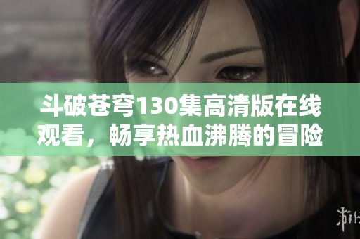 斗破苍穹130集高清版在线观看，畅享热血沸腾的冒险旅程！