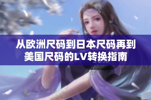 从欧洲尺码到日本尺码再到美国尺码的LV转换指南
